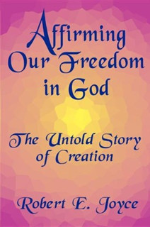 Affirming Our Freedom in God: The Untold Story of Creation